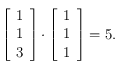 \left [ \begin{array}{l}
1 \\
1  \\
3 
\end{array}\right ] \cdot \left [  \begin{array}{l}
1  \\
1 \\
1
\end{array}\right] = 5.
