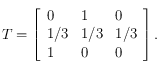 T= \left [ \begin{array}{lll}
0 & 1 & 0 \\
1/3 & 1/3 & 1/3 \\
1 & 0 & 0 
\end{array}  \right ].