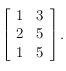 \left [ \begin{array}{ll}1 & 3 \\ 2 & 5 \\ 1 & 5\end{array} \right ]. 