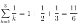 \sum_{k=1}^{3} \frac{1}{k} = 1 + \frac{1}{2} + \frac{1}{3} = \frac{11}{6} 