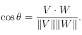 \cos \theta = \frac{V\cdot W}{\Vert V \Vert \Vert W \Vert}.