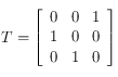 T= \left [ \begin{array}{lll}
0 & 0 & 1 \\
1& 0 & 0 \\
0 & 1 & 0 
\end{array}  \right ]