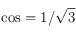 \cos = 1/\sqrt{3}