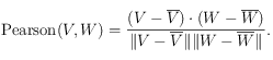 \mathrm{Pearson}(V,W)= \frac{
(V-\overline{V})\cdot(W-\overline{W})
}{
\Vert V-\overline{V} \Vert \Vert W-\overline{W} \Vert
}.