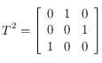 T^2= \left [ \begin{array}{lll}
0 & 1 & 0 \\
0 & 0 & 1 \\
1 & 0 & 0 
\end{array}  \right ]