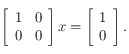 \left [ \begin{array}{cc}
1 &  0 \\
 0 & 0 \\
\end{array}\right ] x = 
\left [ \begin{array}{c}
1  \\
 0  \\
\end{array}\right ].
