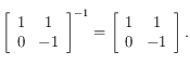 \left [ \begin{array}{cc}
1 &  1 \\
 0 & -1 \\
\end{array}\right ]^{-1}=
\left [ \begin{array}{cc}
1 &  1 \\
 0 & -1 \\
\end{array}\right ].
