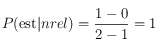 P(\textrm{est}|nrel) = \frac{1-0}{2-1}=1