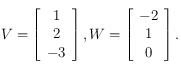 V= \left [ \begin{array}{c}
1 \\
2 \\
-3
\end{array}\right ] , W= \left [ \begin{array}{c}
-2 \\
1 \\
0
\end{array}\right ].