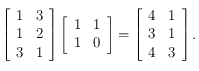 \left [ \begin{array}{cc}
1 & 3\\
1 & 2 \\
3 & 1
\end{array}\right ] \left [  \begin{array}{cc}
1 & 1 \\
1 & 0
\end{array}\right] = 
\left [  \begin{array}{cc}
4 & 1\\
3 & 1 \\
4 & 3
\end{array}\right].
