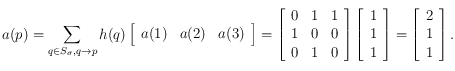 a(p) = \sum_{q \in S_\sigma, q\rightarrow p} h(q)\left [ \begin{array}{lll} 
a(1) & a(2) & a(3) 
\end{array} \right ]= 
\left [ \begin{array}{llllll} 
0 & 1 & 1 \\ 
1 & 0 & 0  \\ 
0 & 1 & 0  
\end{array}  \right ] 
 \left [ \begin{array}{l} 
1 \\ 
 1 \\ 
 1 
\end{array} \right ]=\left [ \begin{array}{l} 
2 \\ 
 1 \\ 
 1 
\end{array} \right ].