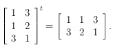 \left [ \begin{array}{cc}
1 & 3\\
1 & 2 \\
3 & 1
\end{array}\right ]^t =  \left [  \begin{array}{ccc}
1 & 1 & 3\\
3 & 2 & 1
\end{array}\right].

