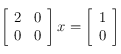 \left [ \begin{array}{cc}
2 &  0 \\
 0 & 0 \\
\end{array}\right ] x= \left [ \begin{array}{c}
1  \\
 0  \\
\end{array}\right ]