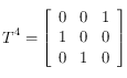 T^{4}= \left [ \begin{array}{lll}
0 & 0 & 1 \\
1 & 0 & 0 \\
0 & 1 & 0 
\end{array}  \right ]