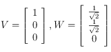 V= \left [ \begin{array}{c}
1 \\
0 \\
0
\end{array}\right ], W= \left [ \begin{array}{c}
\frac{1}{\sqrt{2}} \\
\frac{1}{\sqrt{2}} \\
0
\end{array}\right ]