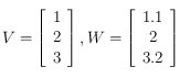 V= \left [ \begin{array}{c}
1 \\
2 \\
3
\end{array}\right ], W= \left [ \begin{array}{c}
1.1 \\
2 \\
3.2
\end{array}\right ]