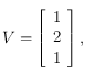 V = \left [ \begin{array}{c}1 \\ 2 \\ 1\end{array} \right ], 