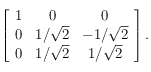 \left [ \begin{array}{ccc}
1 & 0 & 0\\
0 & 1/\sqrt{2} & -1/\sqrt{2} \\
0 & 1/\sqrt{2} & 1/\sqrt{2}
\end{array}\right ].
