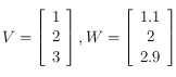 V= \left [ \begin{array}{c}
1 \\
2 \\
3
\end{array}\right ], W= \left [ \begin{array}{c}
1.1 \\
2 \\
2.9
\end{array}\right ]
