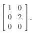 \left [ \begin{array}{ll}
1 & 0 \\
0 & 2 \\
0 & 0 
\end{array}  \right ].