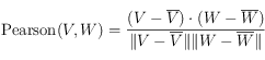 \mathrm{Pearson}(V,W)= \frac{
(V-\overline{V})\cdot(W-\overline{W})
}{
\Vert V-\overline{V} \Vert \Vert W-\overline{W} \Vert
}