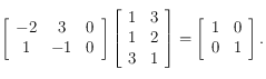  \left [  \begin{array}{ccc}
-2 & 3 & 0\\
1 & -1 & 0 \\
\end{array}\right]
\left [ \begin{array}{cc}
1 & 3\\
1 & 2 \\
3 & 1
\end{array}\right ] = 
\left [  \begin{array}{cc}
1 & 0\\
0 & 1 
\end{array}\right].
