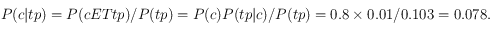 P(c | tp) = P(c\text{ ET tp}) / P(tp) = P(c) P(tp|c) / P(tp) = 0.8\times 0.01 /0.103 = 0.078.