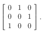 \left [ \begin{array}{lll} 
0  &   1  & 0   \\
 0  & 0   &   1 \\
  1  & 0   & 0 \end{array}  \right  ].